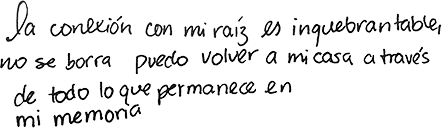 La conexión con mi raíz es inquebrantable, no se borra, puedo volver a mi casa a través de todo lo que permanece en mi memoria.